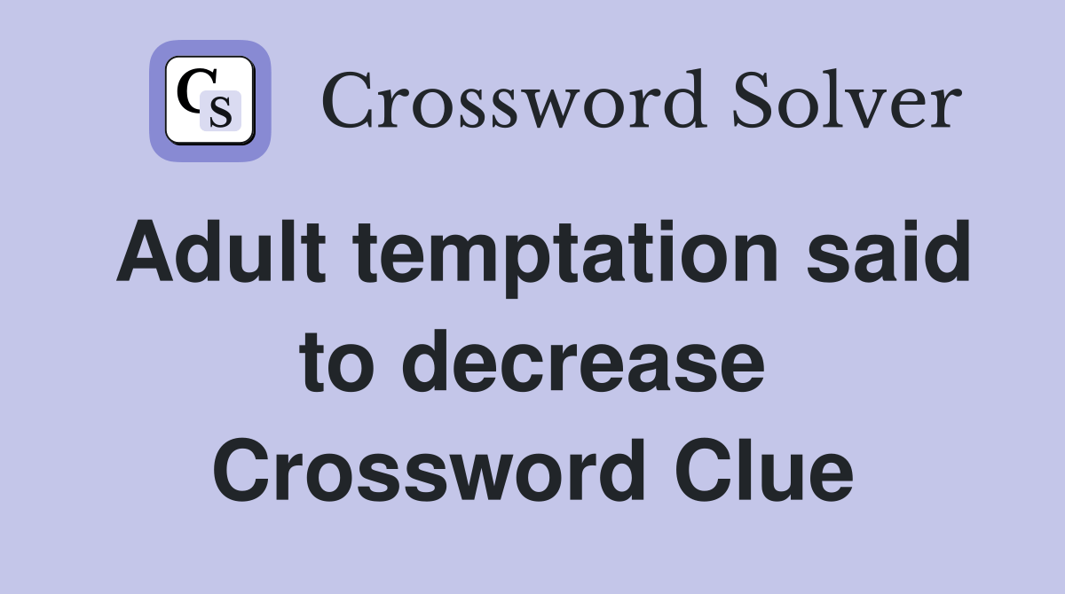 Adult temptation said to decrease Crossword Clue Answers Crossword